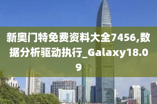 新奧門特免費(fèi)資料大全7456,數(shù)據(jù)分析驅(qū)動(dòng)執(zhí)行_Galaxy18.09
