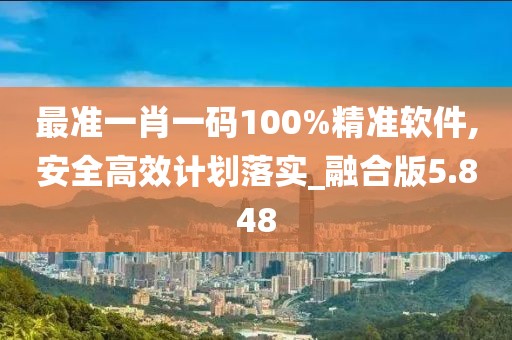 最準一肖一碼100%精準軟件,安全高效計劃落實_融合版5.848