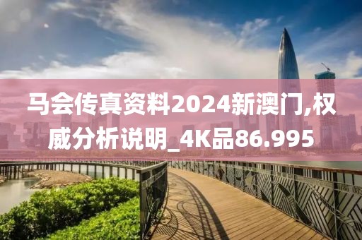 馬會(huì)傳真資料2024新澳門,權(quán)威分析說(shuō)明_4K品86.995