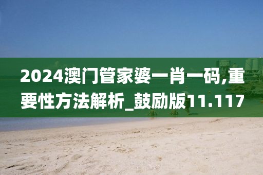 2024澳門管家婆一肖一碼,重要性方法解析_鼓勵(lì)版11.117