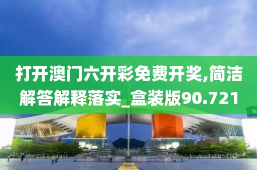 打開澳門六開彩免費開獎,簡潔解答解釋落實_盒裝版90.721
