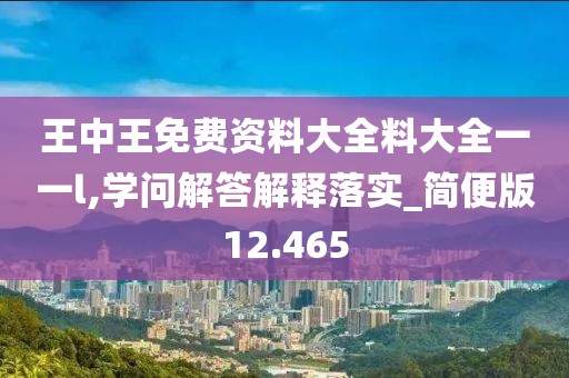 王中王免費(fèi)資料大全料大全一一l,學(xué)問解答解釋落實(shí)_簡便版12.465
