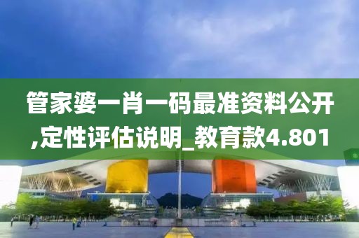 管家婆一肖一碼最準(zhǔn)資料公開,定性評(píng)估說明_教育款4.801
