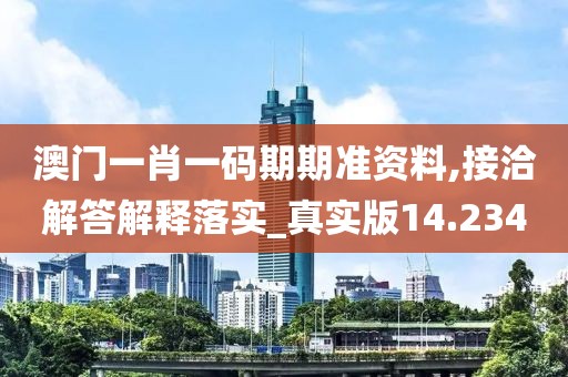 澳門一肖一碼期期準(zhǔn)資料,接洽解答解釋落實_真實版14.234