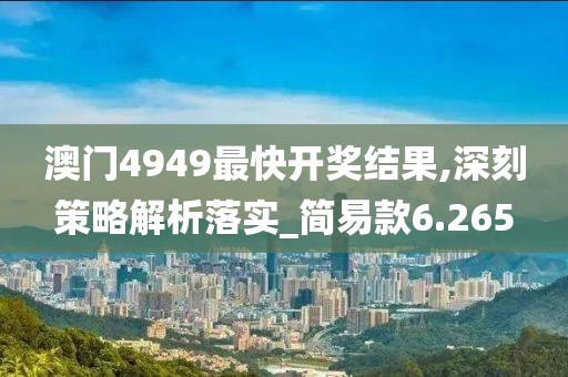 澳門4949最快開獎(jiǎng)結(jié)果,深刻策略解析落實(shí)_簡(jiǎn)易款6.265