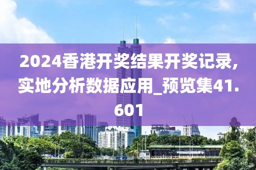 2024香港開獎(jiǎng)結(jié)果開獎(jiǎng)記錄,實(shí)地分析數(shù)據(jù)應(yīng)用_預(yù)覽集41.601