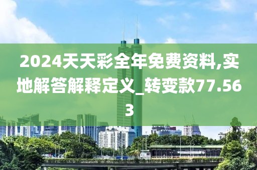 2024天天彩全年免費(fèi)資料,實(shí)地解答解釋定義_轉(zhuǎn)變款77.563