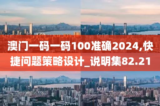 澳門一碼一碼100準(zhǔn)確2024,快捷問題策略設(shè)計_說明集82.21