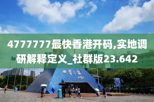 4777777最快香港開碼,實(shí)地調(diào)研解釋定義_社群版23.642