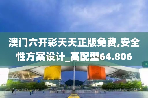 澳門六開(kāi)彩天天正版免費(fèi),安全性方案設(shè)計(jì)_高配型64.806