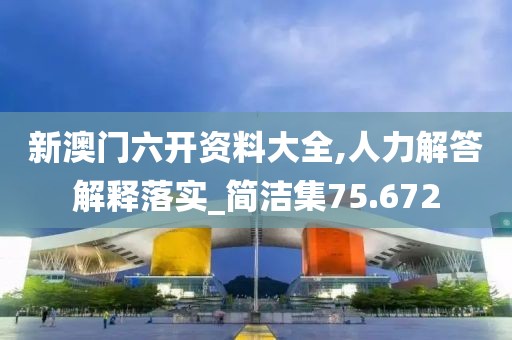 新澳門六開資料大全,人力解答解釋落實(shí)_簡(jiǎn)潔集75.672