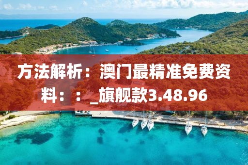方法解析：澳門(mén)最精準(zhǔn)免費(fèi)資料：：_旗艦款3.48.96