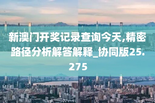 新澳門開獎(jiǎng)記錄查詢今天,精密路徑分析解答解釋_協(xié)同版25.275