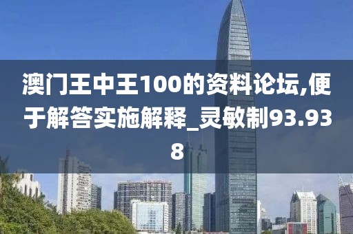 澳門王中王100的資料論壇,便于解答實施解釋_靈敏制93.938