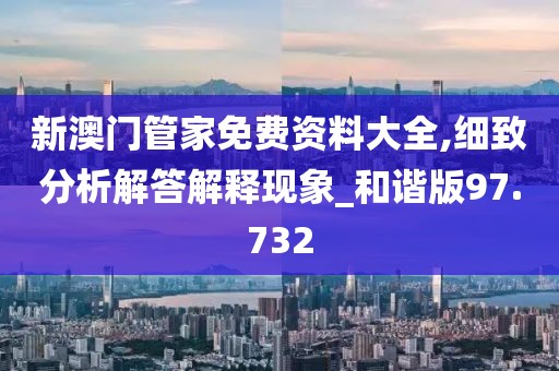 新澳門管家免費(fèi)資料大全,細(xì)致分析解答解釋現(xiàn)象_和諧版97.732