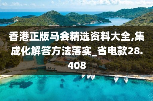 香港正版馬會(huì)精選資料大全,集成化解答方法落實(shí)_省電款28.408
