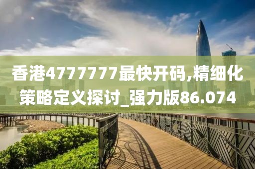 香港4777777最快開碼,精細(xì)化策略定義探討_強(qiáng)力版86.074