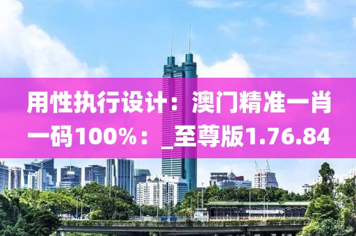 用性執(zhí)行設(shè)計：澳門精準一肖一碼100%：_至尊版1.76.84