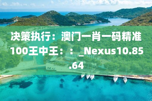 決策執(zhí)行：澳門一肖一碼精準(zhǔn)100王中王：：_Nexus10.85.64