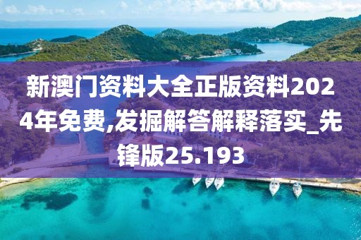 新澳門資料大全正版資料2024年免費(fèi),發(fā)掘解答解釋落實(shí)_先鋒版25.193