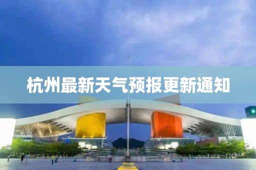 杭州最新天氣預(yù)報更新通知