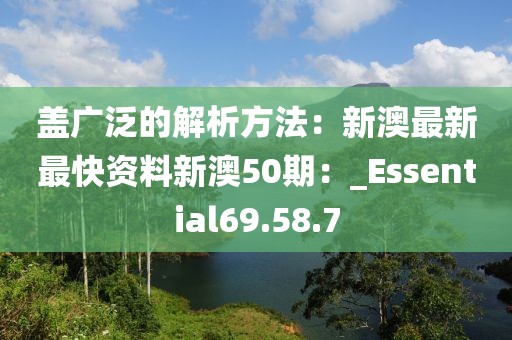 蓋廣泛的解析方法：新澳最新最快資料新澳50期：_Essential69.58.7