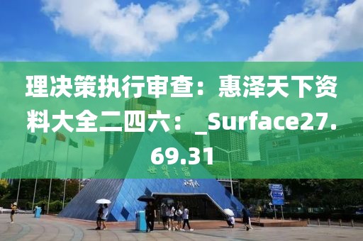 理決策執(zhí)行審查：惠澤天下資料大全二四六：_Surface27.69.31