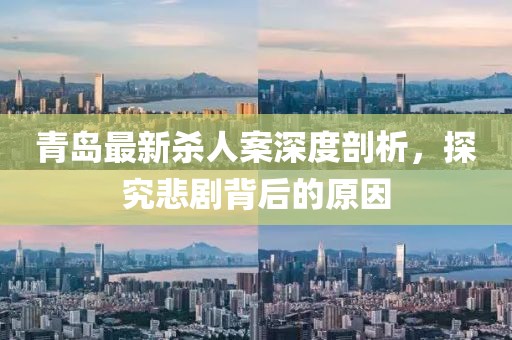 青島最新殺人案深度剖析，探究悲劇背后的原因