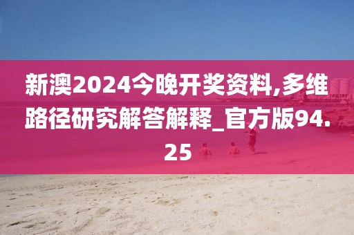 新澳2024今晚開獎資料,多維路徑研究解答解釋_官方版94.25