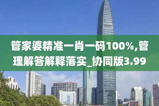 管家婆精準(zhǔn)一肖一碼100%,管理解答解釋落實(shí)_協(xié)同版3.99