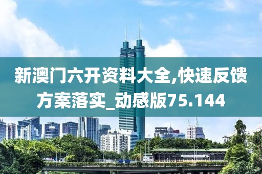 新澳門六開資料大全,快速反饋方案落實(shí)_動(dòng)感版75.144