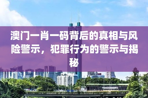 澳門一肖一碼背后的真相與風(fēng)險警示，犯罪行為的警示與揭秘