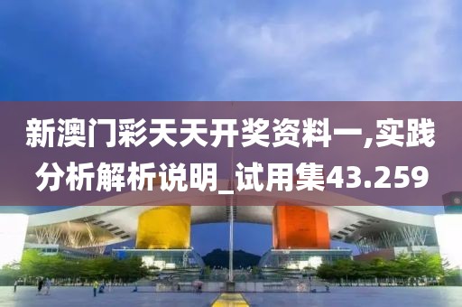 新澳門彩天天開獎(jiǎng)資料一,實(shí)踐分析解析說明_試用集43.259
