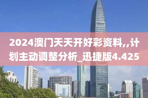 2024澳門天天開好彩資料,,計劃主動調(diào)整分析_迅捷版4.425