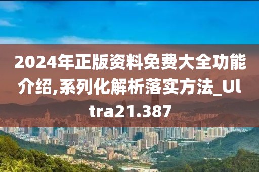 2024年正版資料免費大全功能介紹,系列化解析落實方法_Ultra21.387