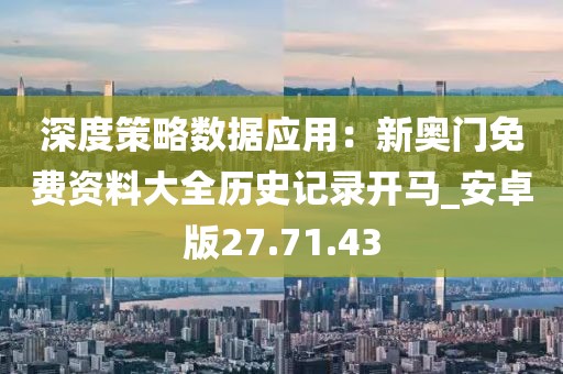 深度策略數(shù)據(jù)應(yīng)用:新奧門免費(fèi)資料大全歷史記錄開(kāi)馬_安卓版27.71.43