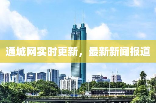 通城網(wǎng)實時更新，最新新聞報道