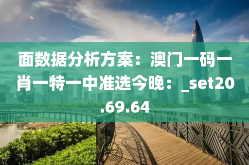 面數(shù)據(jù)分析方案：澳門一碼一肖一特一中準選今晚：_set20.69.64