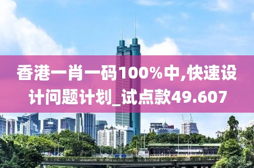 香港一肖一碼100%中,快速設(shè)計問題計劃_試點款49.607