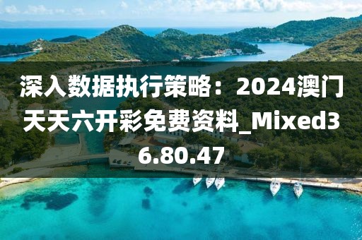 深入數(shù)據(jù)執(zhí)行策略：2024澳門天天六開彩免費(fèi)資料_Mixed36.80.47