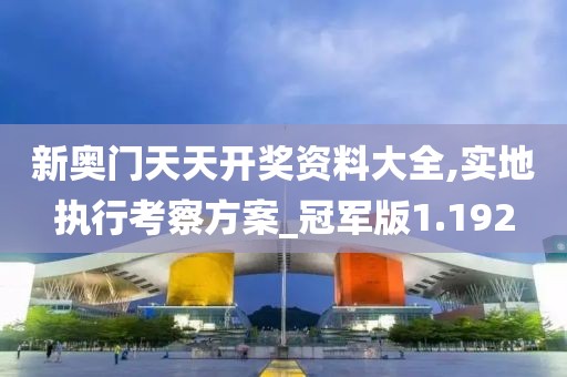 新奧門天天開獎資料大全,實地執(zhí)行考察方案_冠軍版1.192