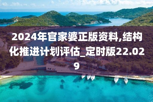 2024年官家婆正版資料,結(jié)構(gòu)化推進(jìn)計(jì)劃評(píng)估_定時(shí)版22.029