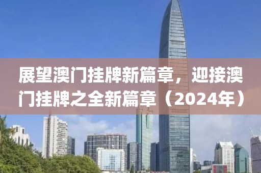 展望澳門掛牌新篇章，迎接澳門掛牌之全新篇章（2024年）