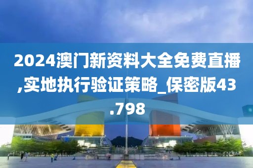 2024澳門新資料大全免費直播,實地執(zhí)行驗證策略_保密版43.798