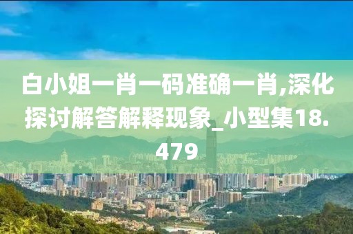 白小姐一肖一碼準(zhǔn)確一肖,深化探討解答解釋現(xiàn)象_小型集18.479