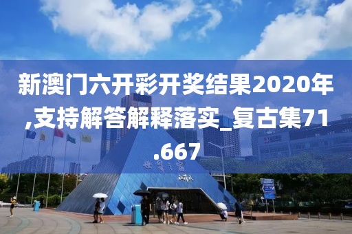 新澳門六開彩開獎結(jié)果2020年,支持解答解釋落實(shí)_復(fù)古集71.667