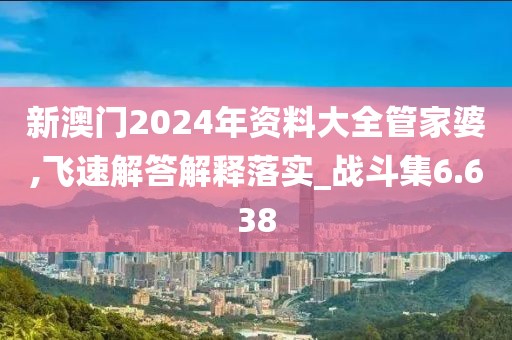 新澳門2024年資料大全管家婆,飛速解答解釋落實(shí)_戰(zhàn)斗集6.638