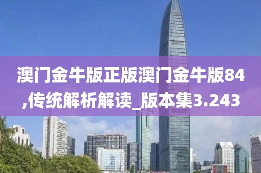 澳門金牛版正版澳門金牛版84,傳統(tǒng)解析解讀_版本集3.243