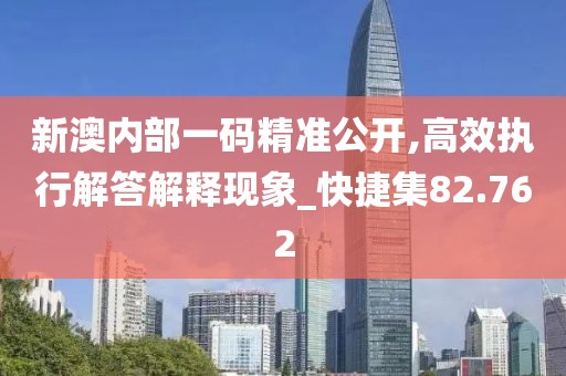 新澳內(nèi)部一碼精準公開,高效執(zhí)行解答解釋現(xiàn)象_快捷集82.762
