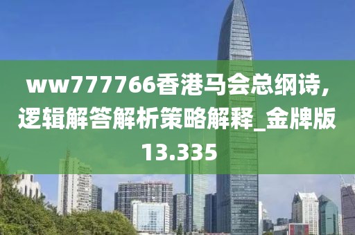 ww777766香港馬會(huì)總綱詩,邏輯解答解析策略解釋_金牌版13.335